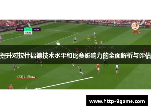 提升对拉什福德技术水平和比赛影响力的全面解析与评估 提升对拉什福德技术水平和比赛影响力的全面解析与评估