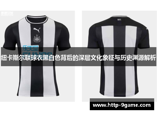 纽卡斯尔联球衣黑白色背后的深层文化象征与历史渊源解析 纽卡斯尔联球衣黑白色背后的深层文化象征与历史渊源解析