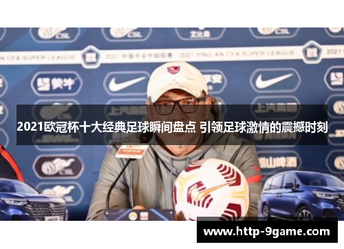 2021欧冠杯十大经典足球瞬间盘点 引领足球激情的震撼时刻 2021欧冠杯十大经典足球瞬间盘点 引领足球激情的震撼时刻