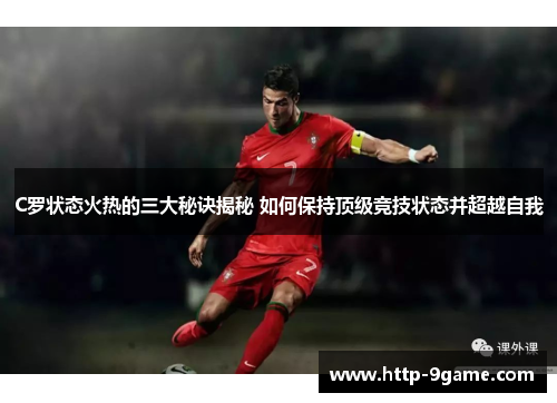 C罗状态火热的三大秘诀揭秘 如何保持顶级竞技状态并超越自我
