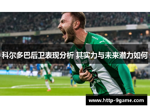 科尔多巴后卫表现分析 其实力与未来潜力如何 科尔多巴后卫表现分析 其实力与未来潜力如何