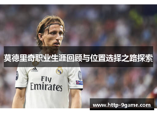 莫德里奇职业生涯回顾与位置选择之路探索 莫德里奇职业生涯回顾与位置选择之路探索