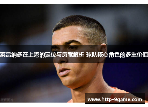 莱昂纳多在上港的定位与贡献解析 球队核心角色的多重价值