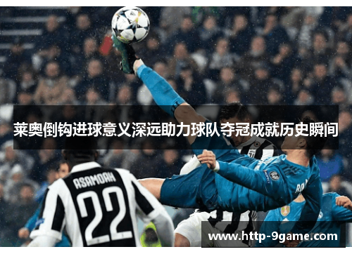 莱奥倒钩进球意义深远助力球队夺冠成就历史瞬间 莱奥倒钩进球意义深远助力球队夺冠成就历史瞬间