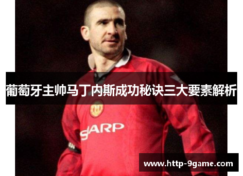 葡萄牙主帅马丁内斯成功秘诀三大要素解析 葡萄牙主帅马丁内斯成功秘诀三大要素解析