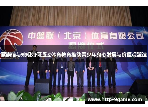蔡崇信与姚明如何通过体育教育推动青少年身心发展与价值观塑造 蔡崇信与姚明如何通过体育教育推动青少年身心发展与价值观塑造