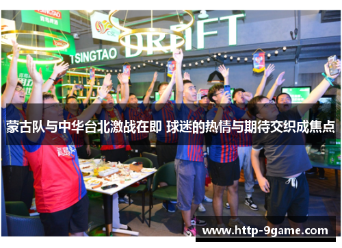 蒙古队与中华台北激战在即 球迷的热情与期待交织成焦点 蒙古队与中华台北激战在即 球迷的热情与期待交织成焦点