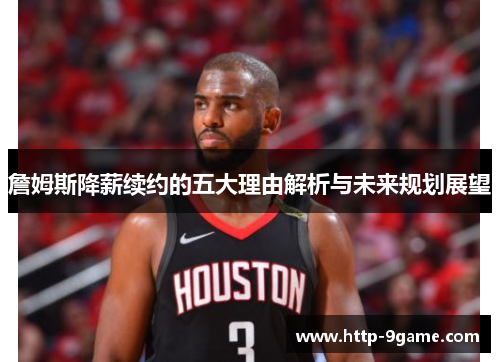 詹姆斯降薪续约的五大理由解析与未来规划展望 詹姆斯降薪续约的五大理由解析与未来规划展望