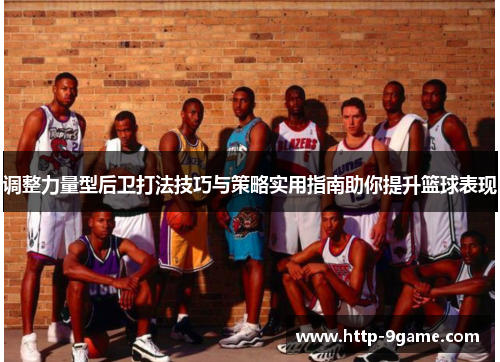 调整力量型后卫打法技巧与策略实用指南助你提升篮球表现 调整力量型后卫打法技巧与策略实用指南助你提升篮球表现