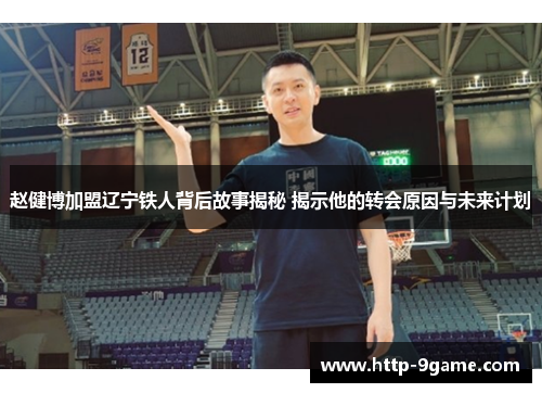 赵健博加盟辽宁铁人背后故事揭秘 揭示他的转会原因与未来计划 赵健博加盟辽宁铁人背后故事揭秘 揭示他的转会原因与未来计划