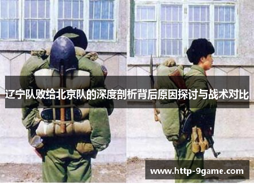 辽宁队败给北京队的深度剖析背后原因探讨与战术对比 辽宁队败给北京队的深度剖析背后原因探讨与战术对比
