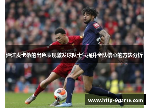 通过麦卡蒂的出色表现激发球队士气提升全队信心的方法分析 通过麦卡蒂的出色表现激发球队士气提升全队信心的方法分析