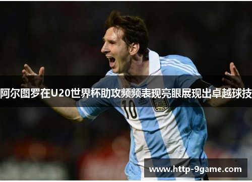 阿尔图罗在U20世界杯助攻频频表现亮眼展现出卓越球技 阿尔图罗在U20世界杯助攻频频表现亮眼展现出卓越球技