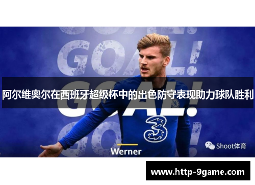 阿尔维奥尔在西班牙超级杯中的出色防守表现助力球队胜利 阿尔维奥尔在西班牙超级杯中的出色防守表现助力球队胜利