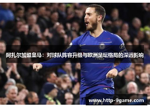 阿扎尔加盟皇马:对球队阵容升级与欧洲足坛格局的深远影响 阿扎尔加盟皇马:对球队阵容升级与欧洲足坛格局的深远影响