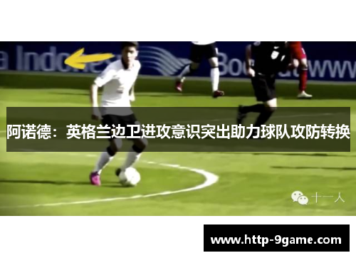 阿诺德：英格兰边卫进攻意识突出助力球队攻防转换