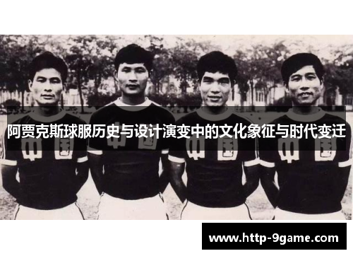 阿贾克斯球服历史与设计演变中的文化象征与时代变迁 阿贾克斯球服历史与设计演变中的文化象征与时代变迁