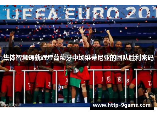 集体智慧铸就辉煌葡萄牙中场维蒂尼亚的团队胜利密码