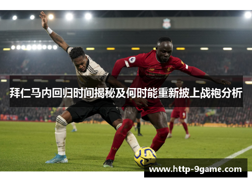 拜仁马内回归时间揭秘及何时能重新披上战袍分析 拜仁马内回归时间揭秘及何时能重新披上战袍分析
