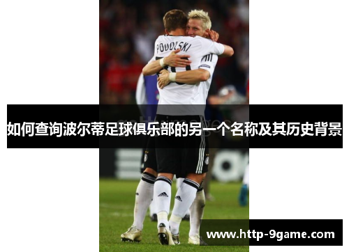 如何查询波尔蒂足球俱乐部的另一个名称及其历史背景 如何查询波尔蒂足球俱乐部的另一个名称及其历史背景