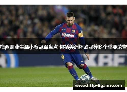 梅西职业生涯小赛冠军盘点 包括美洲杯欧冠等多个重要荣誉 梅西职业生涯小赛冠军盘点 包括美洲杯欧冠等多个重要荣誉