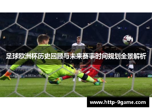 足球欧洲杯历史回顾与未来赛事时间规划全景解析 足球欧洲杯历史回顾与未来赛事时间规划全景解析