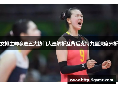 女排主帅竞选五大热门人选解析及背后支持力量深度分析 女排主帅竞选五大热门人选解析及背后支持力量深度分析