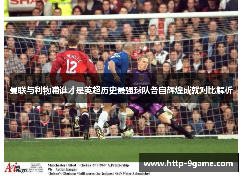 曼联与利物浦谁才是英超历史最强球队各自辉煌成就对比解析