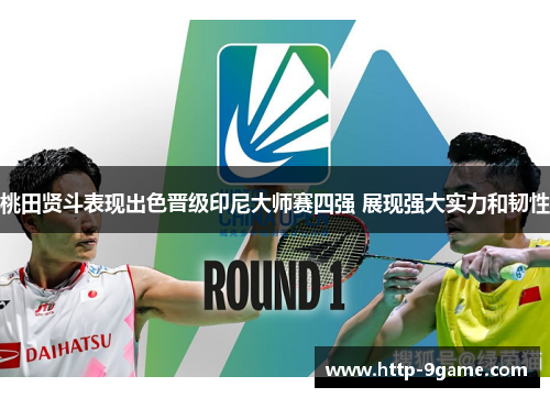 桃田贤斗表现出色晋级印尼大师赛四强 展现强大实力和韧性