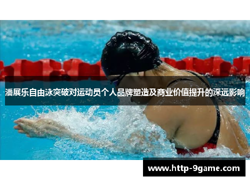 潘展乐自由泳突破对运动员个人品牌塑造及商业价值提升的深远影响