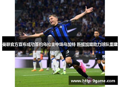 曼联官方宣布成功签约乌拉圭中场乌加特 新援加盟助力球队重建