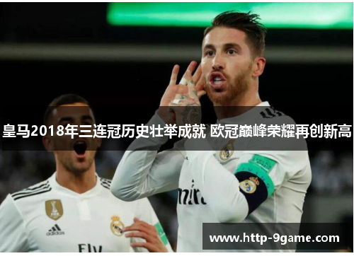 皇马2018年三连冠历史壮举成就 欧冠巅峰荣耀再创新高