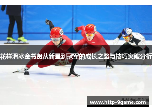 花样滑冰金书贤从新星到冠军的成长之路与技巧突破分析 花样滑冰金书贤从新星到冠军的成长之路与技巧突破分析