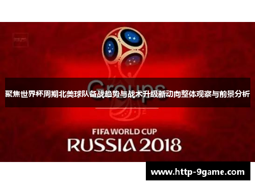 聚焦世界杯周期北美球队备战趋势与战术升级新动向整体观察与前景分析 聚焦世界杯周期北美球队备战趋势与战术升级新动向整体观察与前景分析