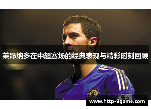 莱昂纳多在中超赛场的经典表现与精彩时刻回顾