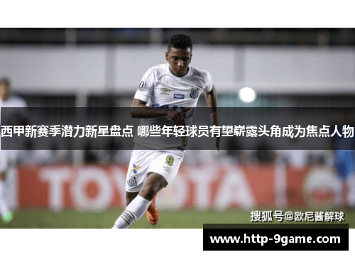西甲新赛季潜力新星盘点 哪些年轻球员有望崭露头角成为焦点人物 西甲新赛季潜力新星盘点 哪些年轻球员有望崭露头角成为焦点人物